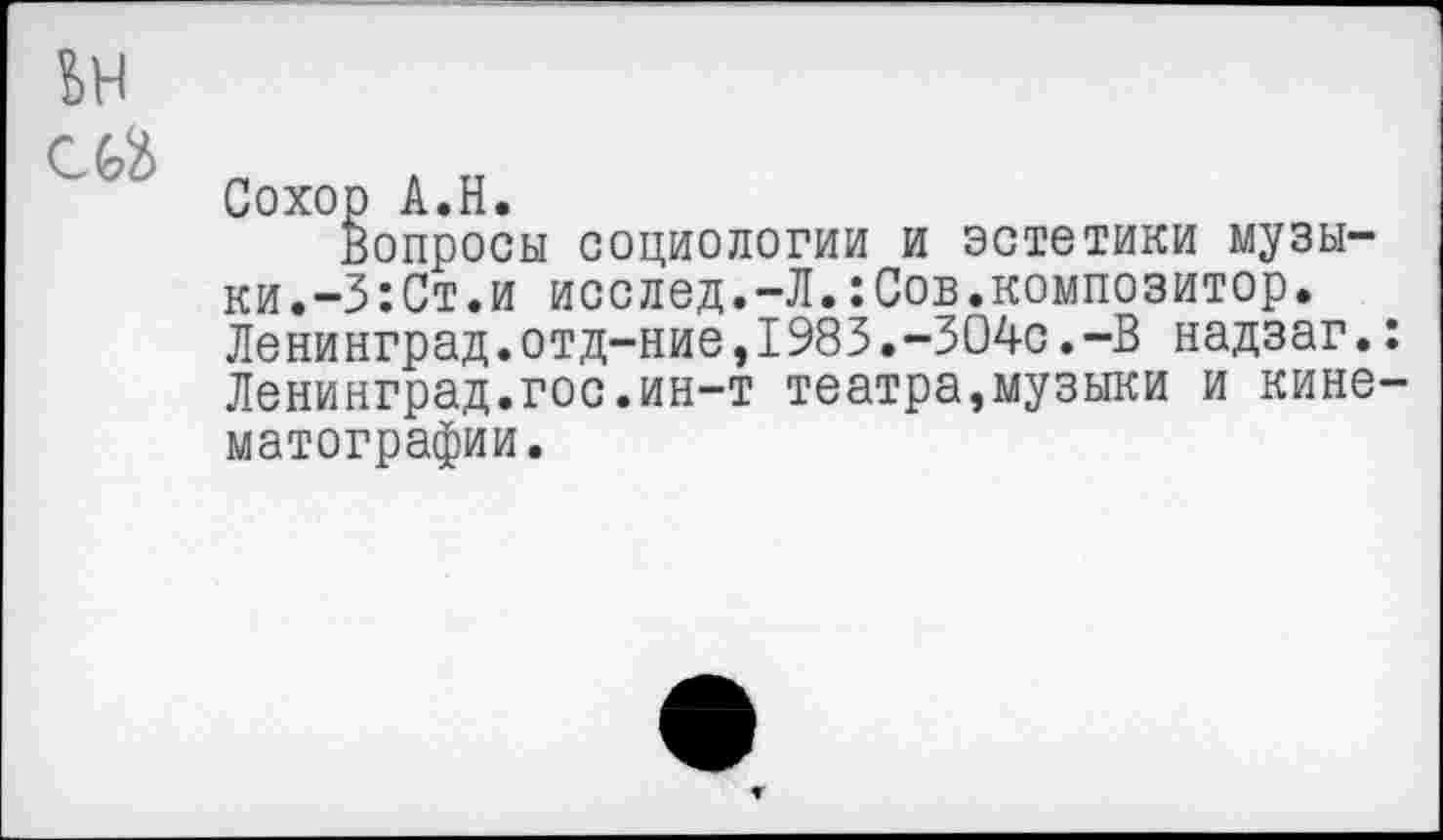 ﻿ьн
Сохор А.Н.
Вопросы социологии и эстетики музыки.-3: Ст. и исслед.-Л.:Сов.композитор. Ленинград.отд-ние,1983.-304с.-В надзаг.: Ленинград.гос.ин-т театра,музыки и кинематографии.